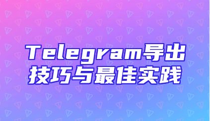 Telegram导出技巧与最佳实践