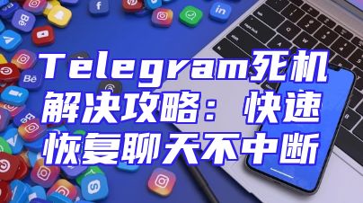 Telegram死机解决攻略：快速恢复聊天不中断