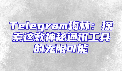 Telegram梅林：探索这款神秘通讯工具的无限可能