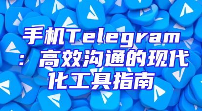 手机Telegram：高效沟通的现代化工具指南