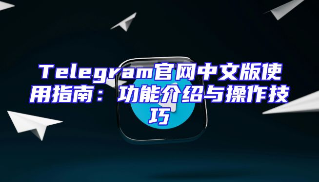 Telegram官网中文版使用指南：功能介绍与操作技巧