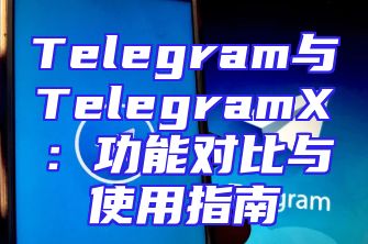 Telegram与TelegramX：功能对比与使用指南