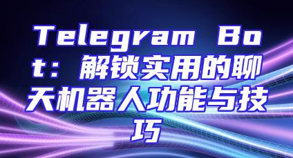 Telegram Bot：解锁实用的聊天机器人功能与技巧