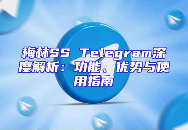梅林SS Telegram深度解析：功能、优势与使用指南