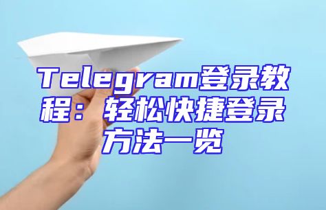 Telegram登录教程：轻松快捷登录方法一览