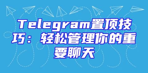 Telegram置顶技巧：轻松管理你的重要聊天