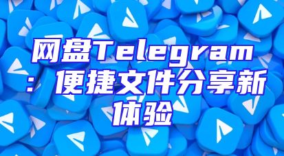 网盘Telegram：便捷文件分享新体验
