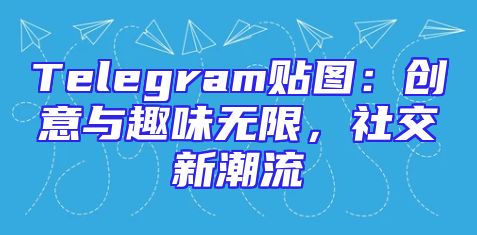 Telegram贴图：创意与趣味无限，社交新潮流