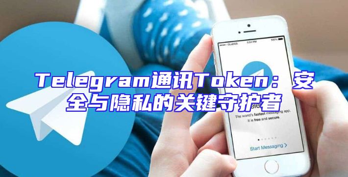 Telegram通讯Token：安全与隐私的关键守护者