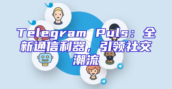 Telegram Puls：全新通信利器，引领社交潮流