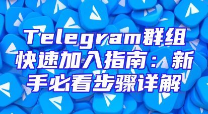 Telegram群组快速加入指南：新手必看步骤详解