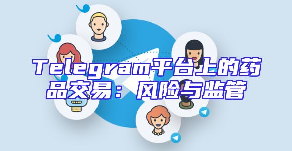 Telegram平台上的药品交易：风险与监管