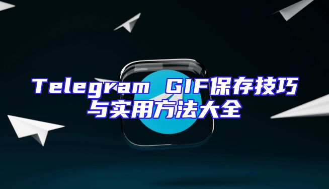 Telegram GIF保存技巧与实用方法大全