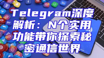 Telegram深度解析：N个实用功能带你探索秘密通信世界