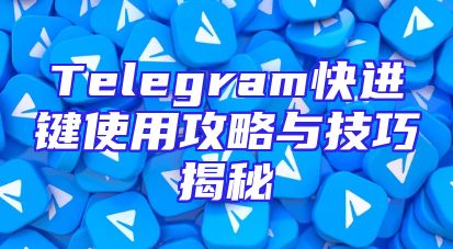 Telegram快进键使用攻略与技巧揭秘