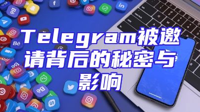 Telegram被邀请背后的秘密与影响