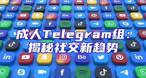 成人Telegram组：揭秘社交新趋势