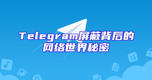 Telegram屏蔽背后的网络世界秘密