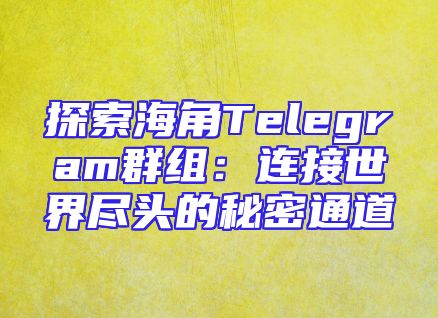 探索海角Telegram群组：连接世界尽头的秘密通道