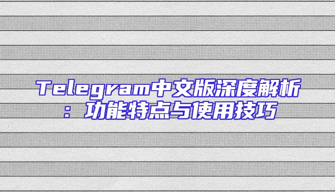 Telegram中文版深度解析：功能特点与使用技巧