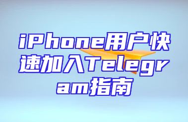 iPhone用户快速加入Telegram指南