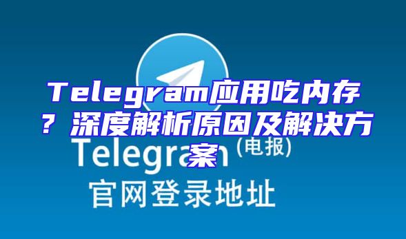 Telegram应用吃内存？深度解析原因及解决方案