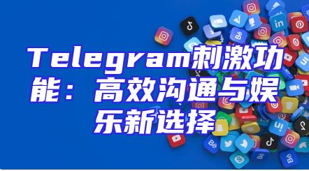 Telegram刺激功能：高效沟通与娱乐新选择