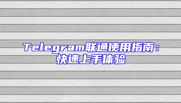Telegram联通使用指南：快速上手体验