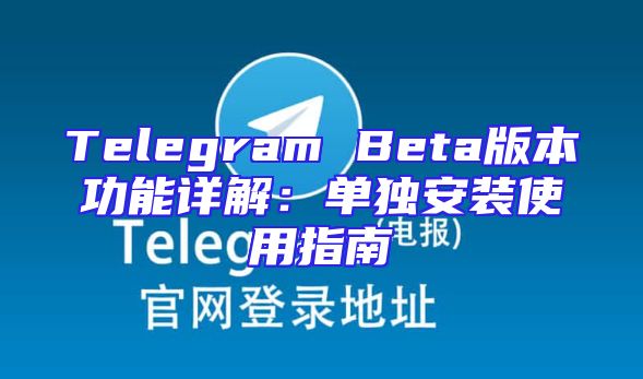 Telegram Beta版本功能详解：单独安装使用指南