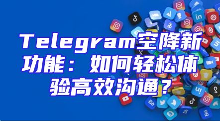 Telegram空降新功能：如何轻松体验高效沟通？