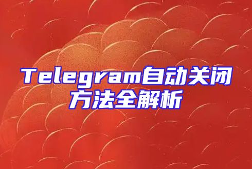 Telegram自动关闭方法全解析