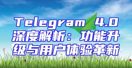 Telegram 4.0深度解析：功能升级与用户体验革新