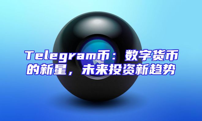 Telegram币：数字货币的新星，未来投资新趋势