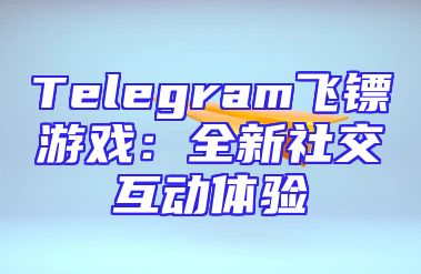 Telegram飞镖游戏：全新社交互动体验