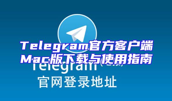 Telegram官方客户端Mac版下载与使用指南