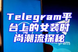 Telegram平台上的女装时尚潮流探秘