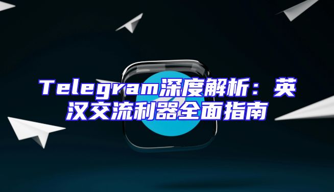 Telegram深度解析：英汉交流利器全面指南