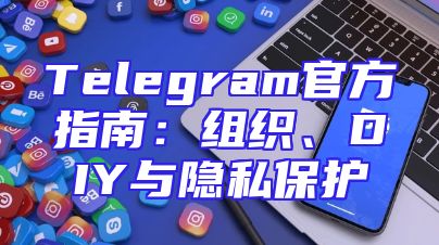 Telegram官方指南：组织、DIY与隐私保护