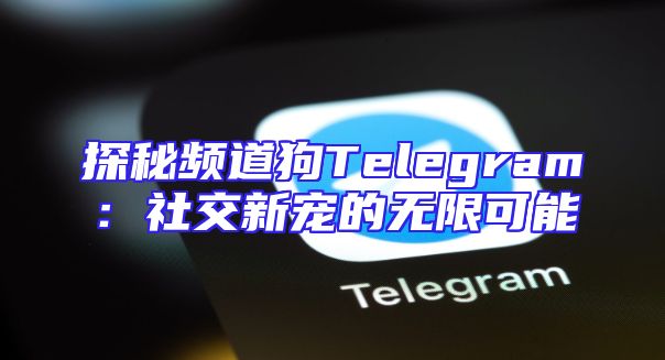 探秘频道狗Telegram：社交新宠的无限可能