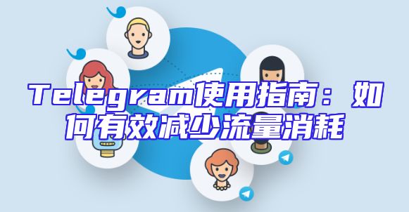 Telegram使用指南：如何有效减少流量消耗