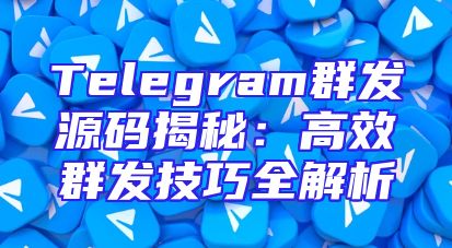 Telegram群发源码揭秘：高效群发技巧全解析