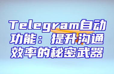 Telegram自动功能：提升沟通效率的秘密武器