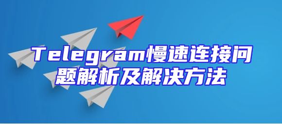 Telegram慢速连接问题解析及解决方法