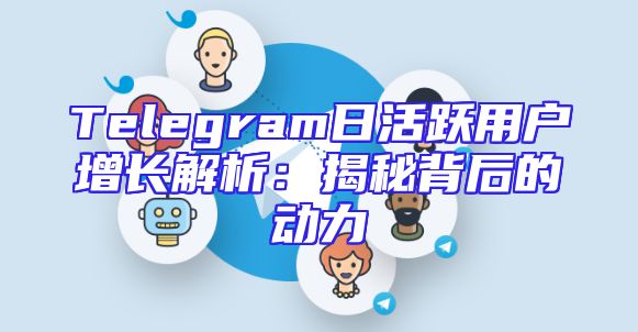 Telegram日活跃用户增长解析：揭秘背后的动力