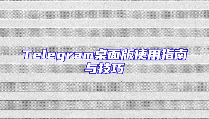 Telegram桌面版使用指南与技巧