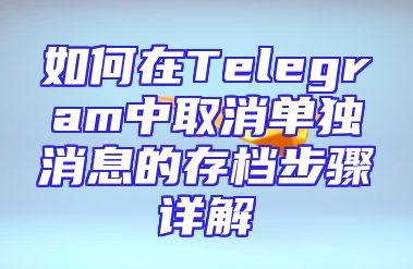 如何在Telegram中取消单独消息的存档步骤详解