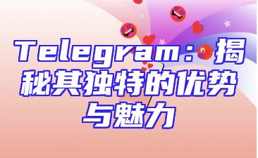 Telegram：揭秘其独特的优势与魅力
