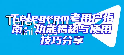 Telegram老用户指南：功能揭秘与使用技巧分享