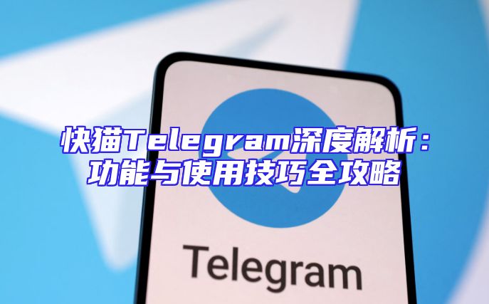 快猫Telegram深度解析：功能与使用技巧全攻略