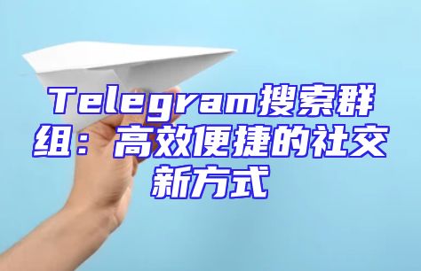 Telegram搜索群组：高效便捷的社交新方式